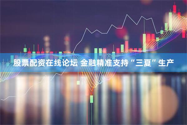 股票配资在线论坛 金融精准支持“三夏”生产