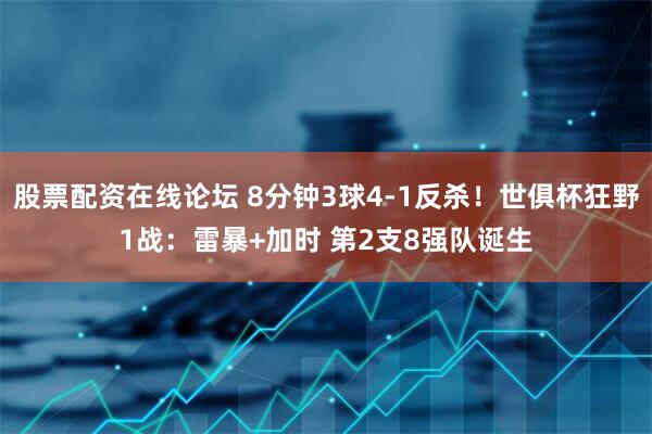 股票配资在线论坛 8分钟3球4-1反杀！世俱杯狂野1战：雷暴+加时 第2支8强队诞生