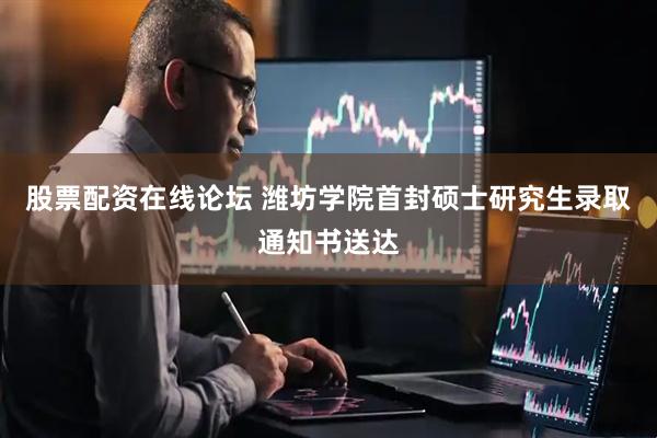 股票配资在线论坛 潍坊学院首封硕士研究生录取通知书送达