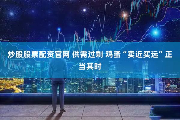 炒股股票配资官网 供需过剩 鸡蛋“卖近买远”正当其时