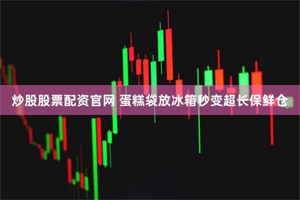炒股股票配资官网 蛋糕袋放冰箱秒变超长保鲜仓