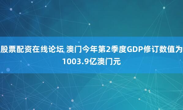股票配资在线论坛 澳门今年第2季度GDP修订数值为1003.9亿澳门元