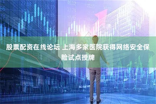 股票配资在线论坛 上海多家医院获得网络安全保险试点授牌