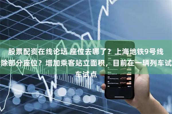 股票配资在线论坛 座位去哪了？上海地铁9号线拆除部分座位？增加乘客站立面积，目前在一辆列车试点