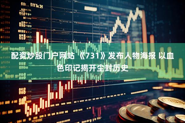 配资炒股门户网站 《731》发布人物海报 以血色印记揭开尘封历史