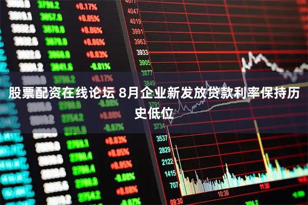 股票配资在线论坛 8月企业新发放贷款利率保持历史低位