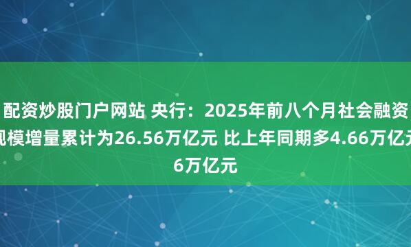 配资炒股门户网站 央行：2025年前八个月社会融资规模增量累计为26.56万亿元 比上年同期多4.66万亿元