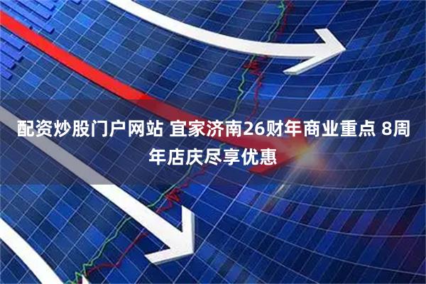 配资炒股门户网站 宜家济南26财年商业重点 8周年店庆尽享优惠