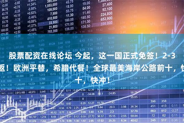 股票配资在线论坛 今起，这一国正式免签！2-3k往返！欧洲平替，希腊代餐！全球最美海岸公路前十，快冲！
