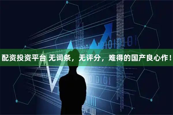 配资投资平台 无词条，无评分，难得的国产良心作！